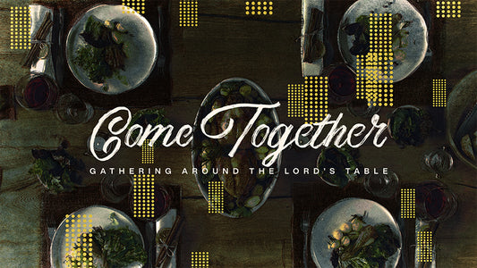 Come Together: Gathering Around the Lord’s Table