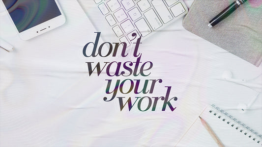 Don’t Waste Your Work