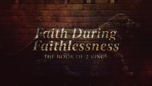Faith During Faithlessness: The Book of 2 Kings