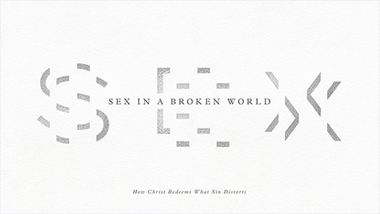 Sex In A Broken World: How Christ Redeems What Sin Distorts
