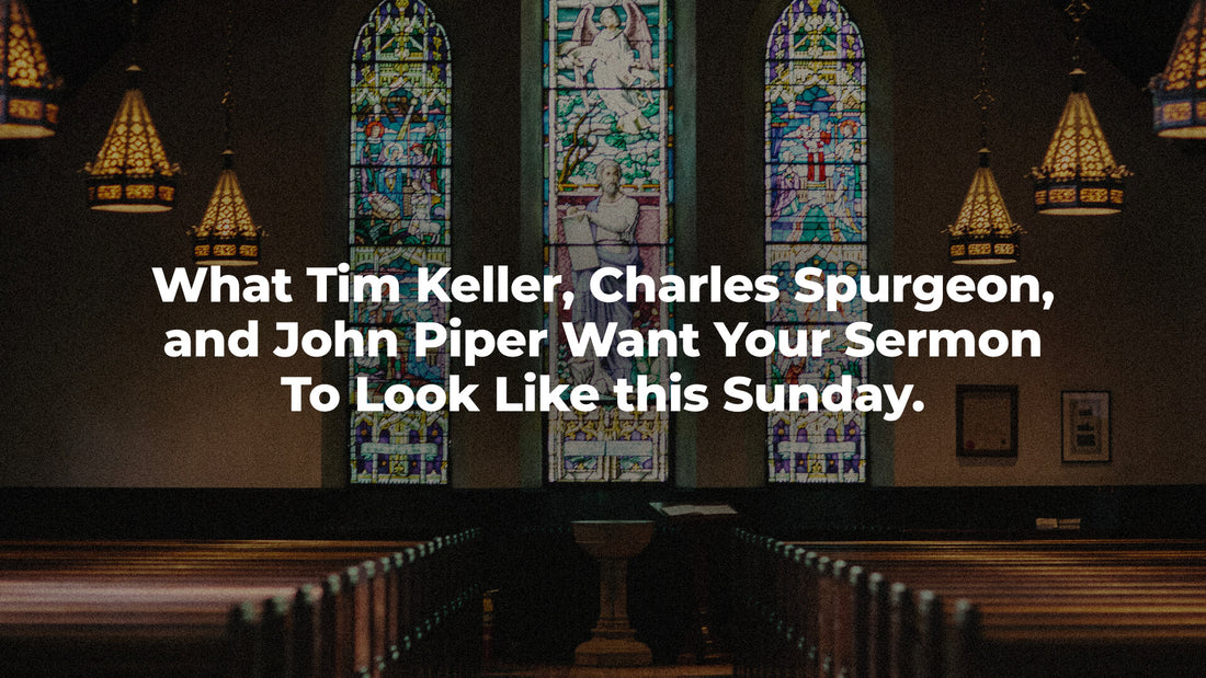 What Tim Keller, Charles Spurgeon, and John Piper Want Your Sermon To Look Like this Sunday