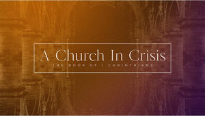 A Church In Crisis: The Book Of 1 Corinthians