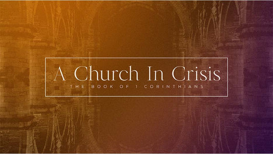 A Church In Crisis: The Book Of 1 Corinthians