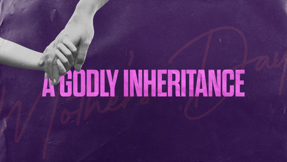 A Godly Inheritance: Mother’s Day