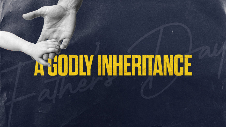 A Godly Inheritance: Father’s Day