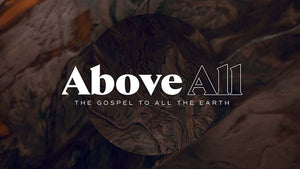 Above All: The Gospel To All The Earth