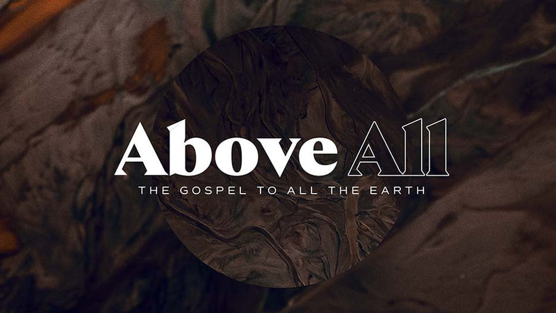 Above All: The Gospel To All The Earth