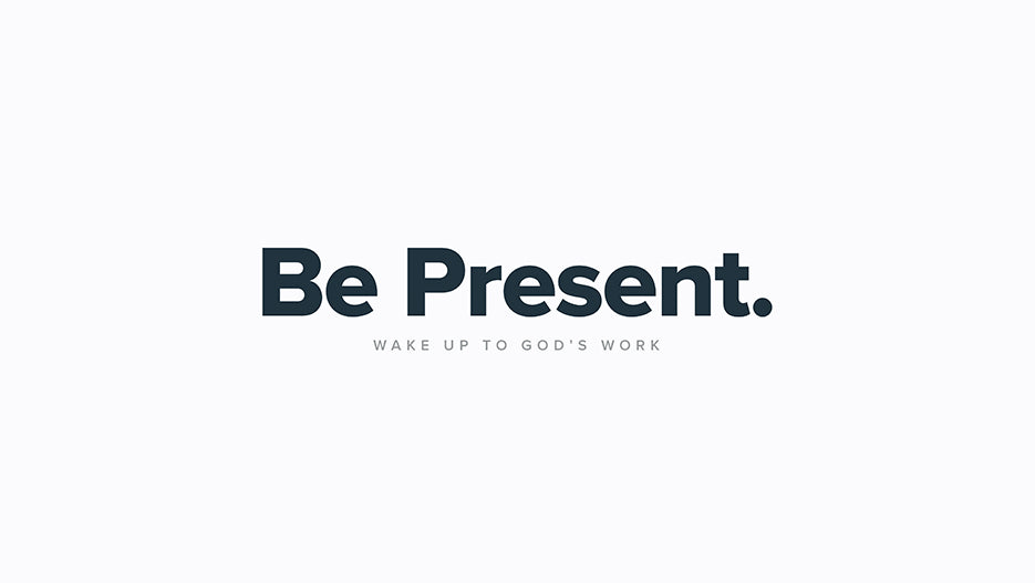 Be Present: Wake Up To God’s Work