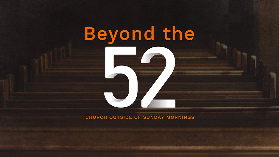 Beyond the 52: Church Outside of Sunday Mornings