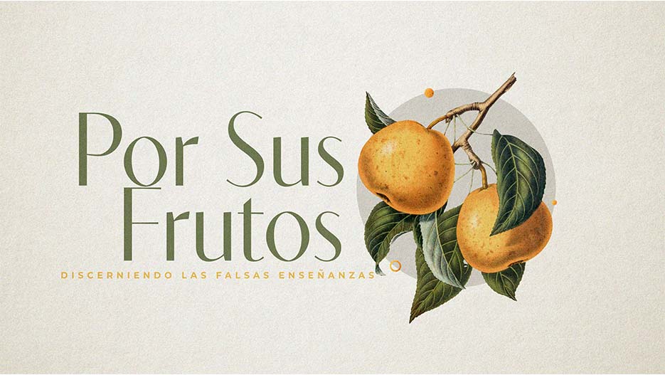 Por Sus Frutos: Discerniendo Las Falsas Ensenanzas