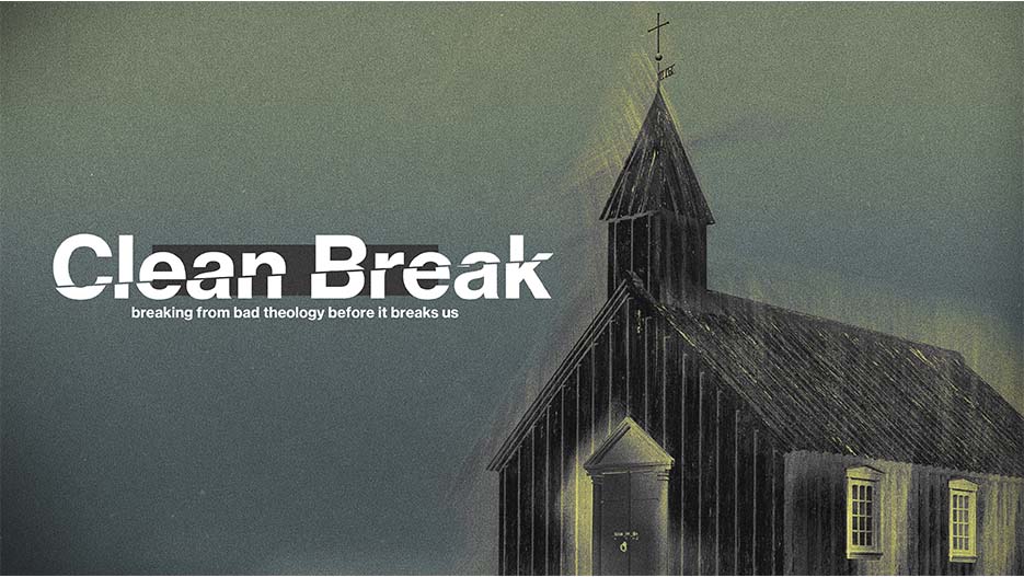 Clean Break: Breaking From Bad Theology Before It Breaks Us