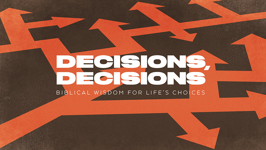 Decisions, Decisions: Biblical Wisdom For Life’s Choices