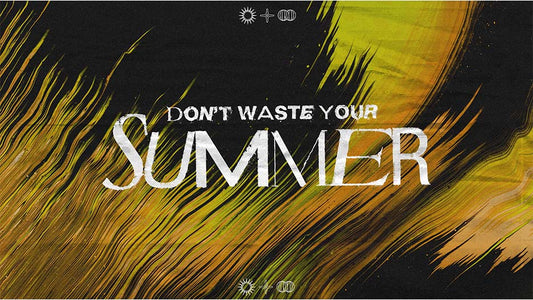 Don’t Waste Your Summer