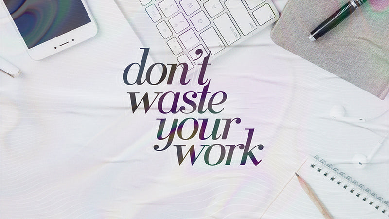 Don’t Waste Your Work