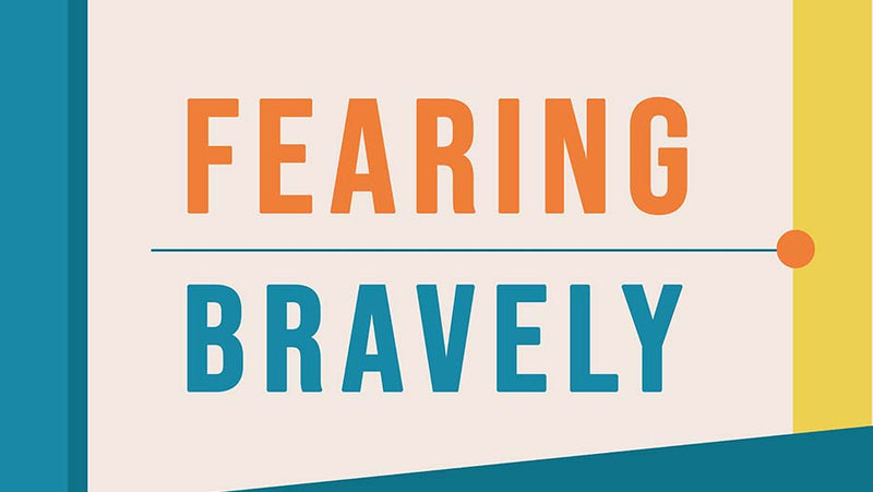 Fearing Bravely: Risking Love For Our Neighbors, Strangers, And Enemies