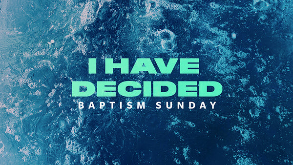 I Have Decided: Baptism Sunday