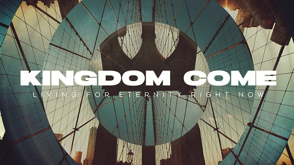 Kingdom Come: Living For Eternity Right Now