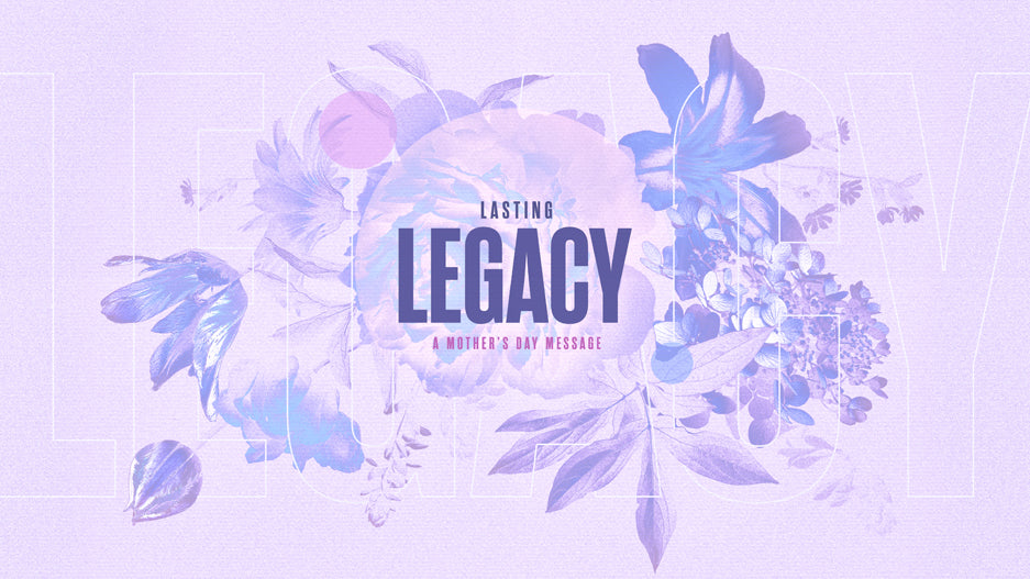 Lasting Legacy: A Mother’s Day Message