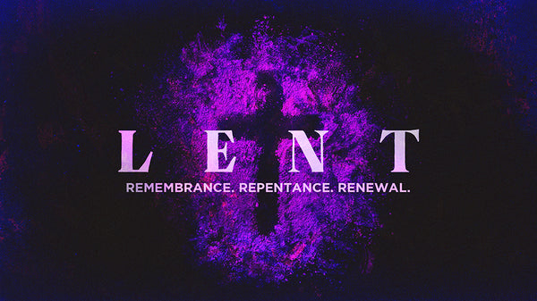 Lent: Remembrance, Repentance, Renewal