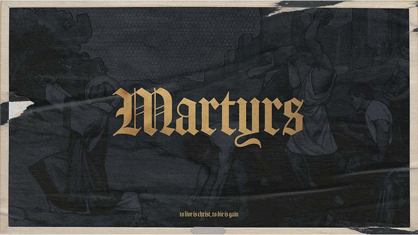 Martyrs: To Live Is Christ, To Die Is Gain