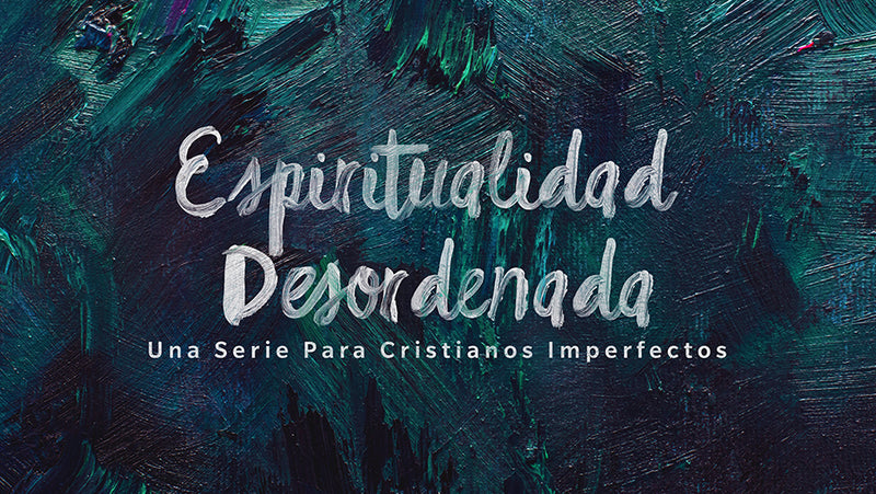 Espiritualidad Desordenada: Una Serie Para Cristianos Imperfectos | Messy Spirituality