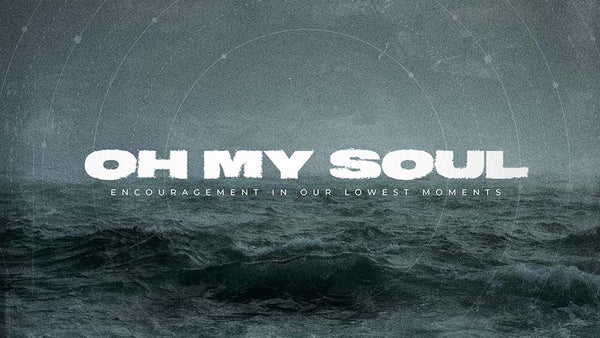 Oh, My Soul: Encouragement In Our Lowest Moments