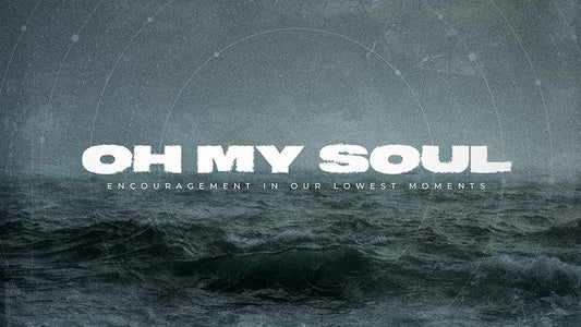 Oh, My Soul: Encouragement In Our Lowest Moments