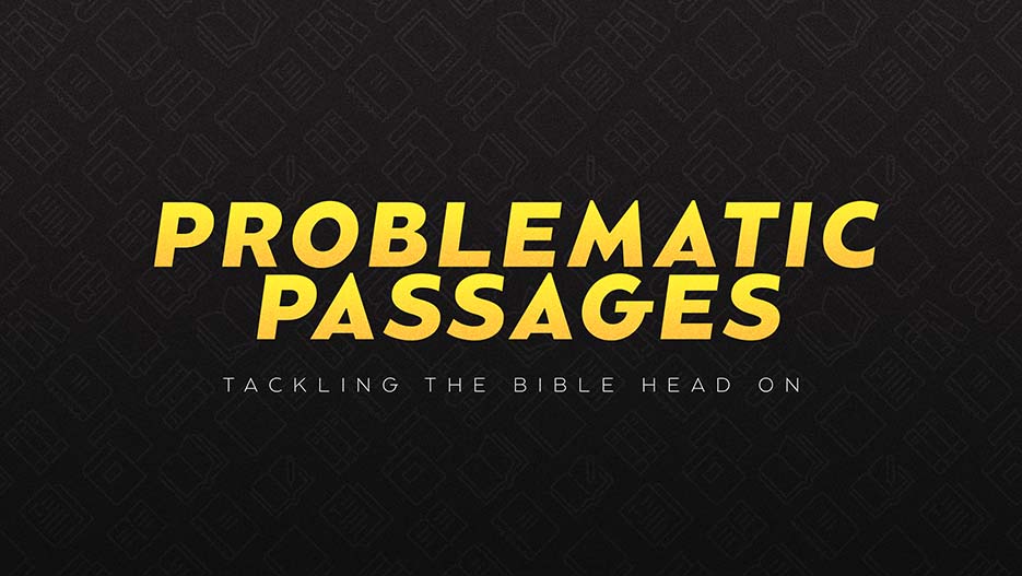 Problematic Passages: Tackling The Bible Head On