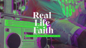 Real Life Faith: Pursuing Authentic Christianity