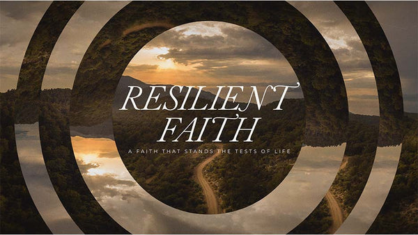 Resilient Faith: A Faith That Stands the Tests of Life