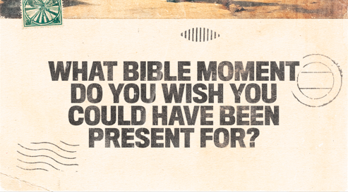 What Bible Moment Do You Wish You Could Have Been Present For?
