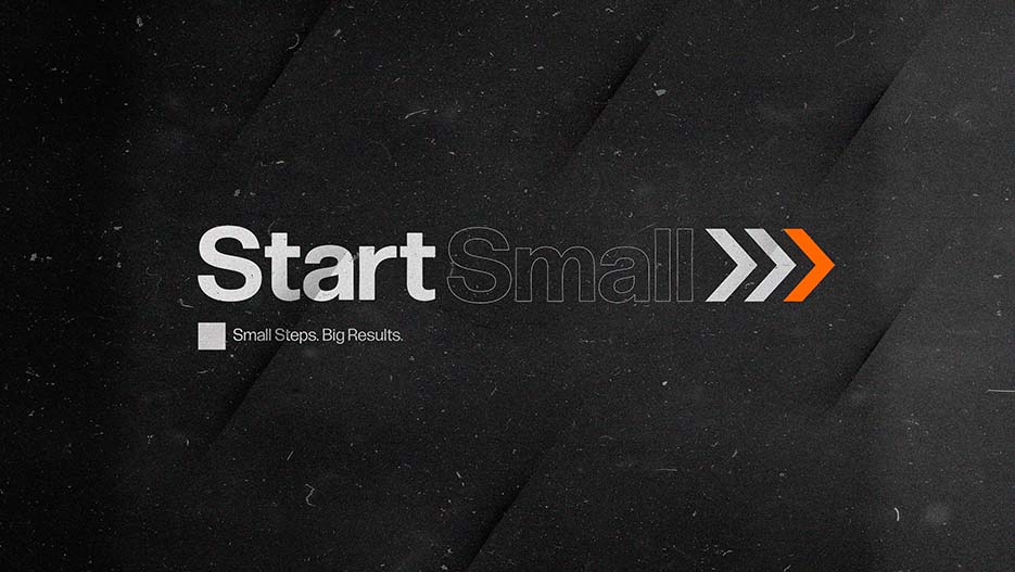 Start Small: Small Steps, Big Results