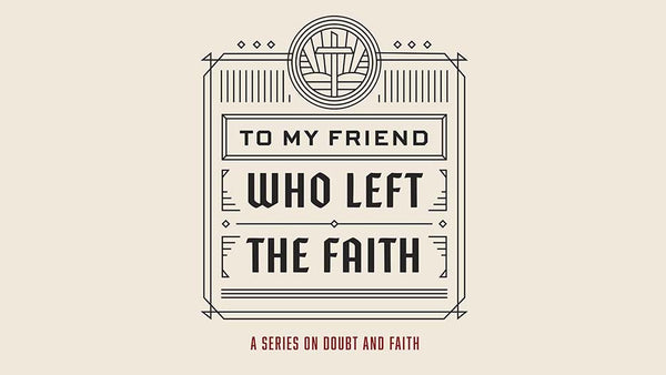 To My Friend Who Left The Faith: A Series On Doubt And Faith