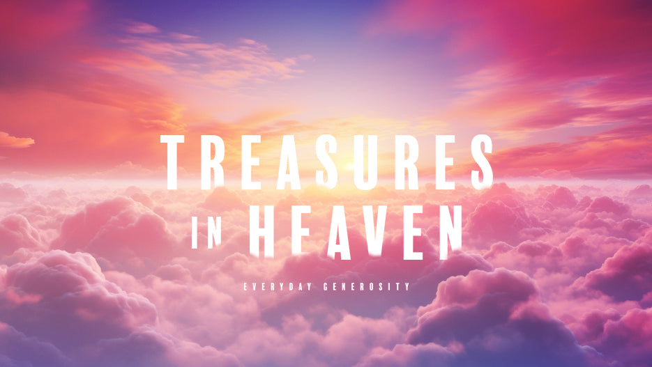 Treasures In Heaven: Everyday Generosity