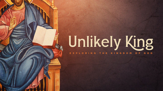 Unlikely King: Exploring the Kingdom of God