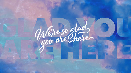 We’re So Glad You Are Here