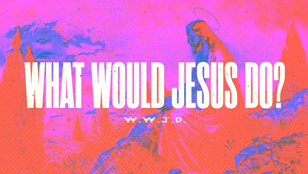 WWJD: What Would Jesus Do?